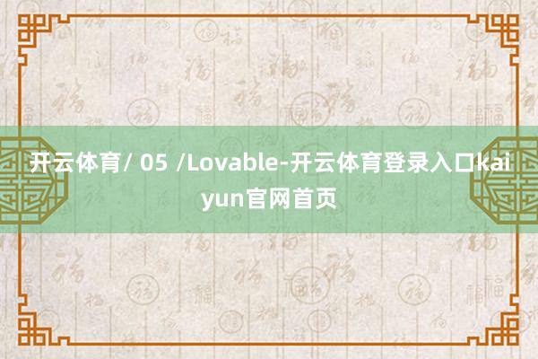 开云体育/ 05 /Lovable-开云体育登录入口kaiyun官网首页
