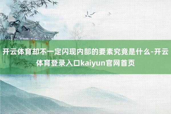 开云体育却不一定闪现内部的要素究竟是什么-开云体育登录入口kaiyun官网首页