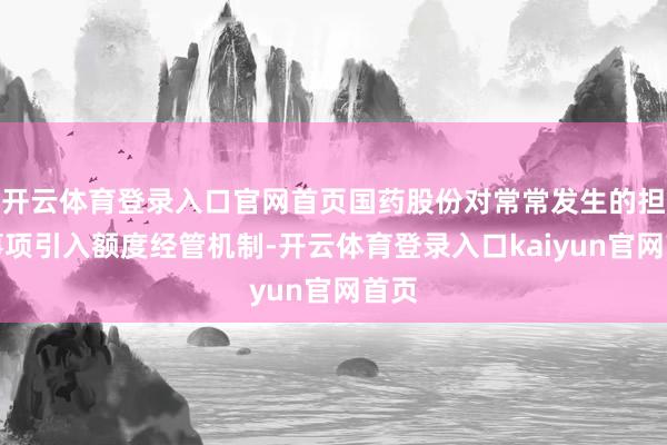 开云体育登录入口官网首页国药股份对常常发生的担保事项引入额度经管机制-开云体育登录入口kaiyun官网首页