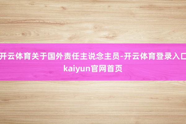 开云体育关于国外责任主说念主员-开云体育登录入口kaiyun官网首页