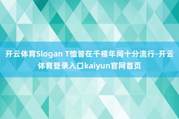 开云体育Slogan T恤曾在千禧年间十分流行-开云体育登录入口kaiyun官网首页