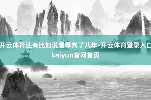 开云体育还有比如说温琴判了八年-开云体育登录入口kaiyun官网首页