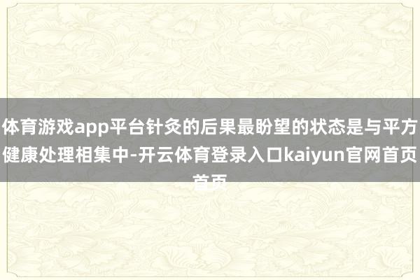 体育游戏app平台针灸的后果最盼望的状态是与平方健康处理相集中-开云体育登录入口kaiyun官网首页