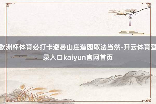欧洲杯体育必打卡避暑山庄造园取法当然-开云体育登录入口kaiyun官网首页