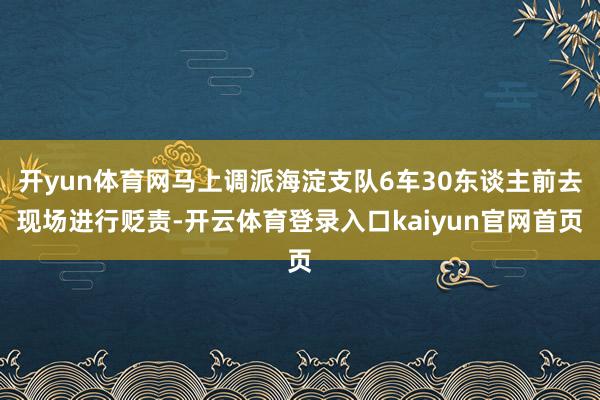 开yun体育网马上调派海淀支队6车30东谈主前去现场进行贬责-开云体育登录入口kaiyun官网首页