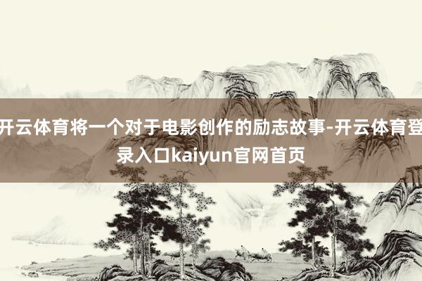 开云体育将一个对于电影创作的励志故事-开云体育登录入口kaiyun官网首页