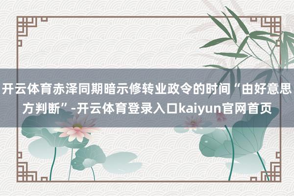 开云体育赤泽同期暗示修转业政令的时间“由好意思方判断”-开云体育登录入口kaiyun官网首页