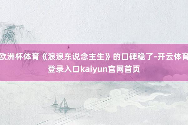 欧洲杯体育《浪浪东说念主生》的口碑稳了-开云体育登录入口kaiyun官网首页
