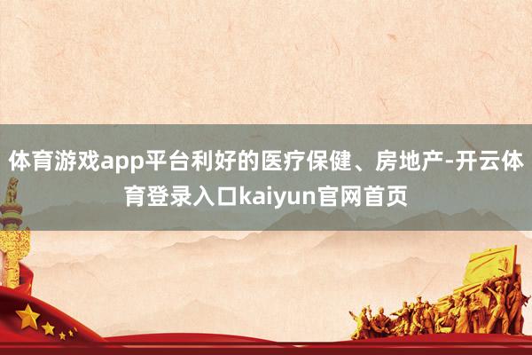 体育游戏app平台利好的医疗保健、房地产-开云体育登录入口kaiyun官网首页