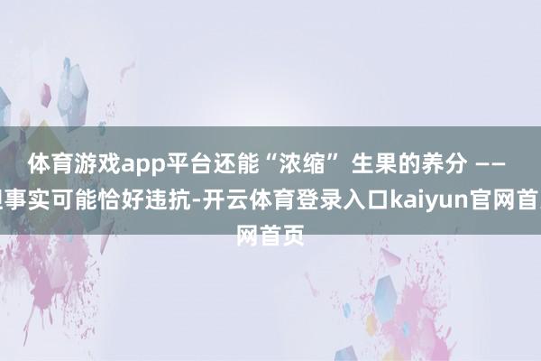 体育游戏app平台还能“浓缩” 生果的养分 —— 但事实可能恰好违抗-开云体育登录入口kaiyun官网首页