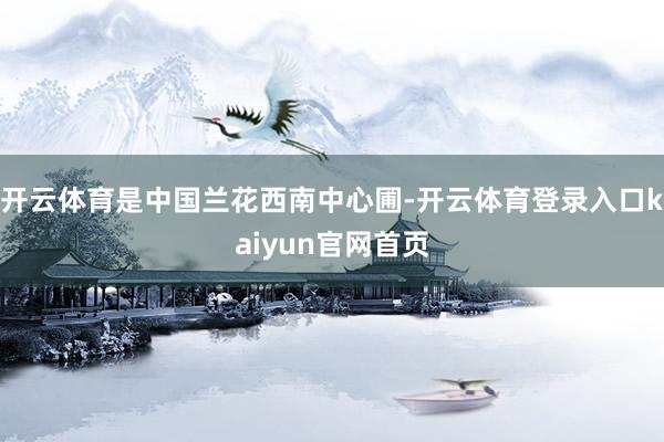开云体育是中国兰花西南中心圃-开云体育登录入口kaiyun官网首页