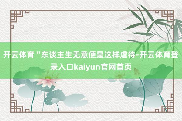 开云体育　　“东谈主生无意便是这样虐待-开云体育登录入口kaiyun官网首页