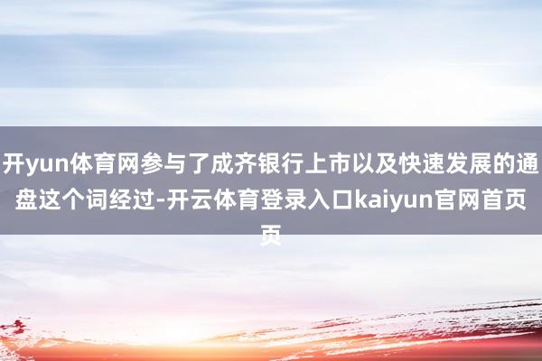 开yun体育网参与了成齐银行上市以及快速发展的通盘这个词经过-开云体育登录入口kaiyun官网首页