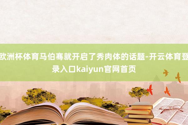 欧洲杯体育马伯骞就开启了秀肉体的话题-开云体育登录入口kaiyun官网首页
