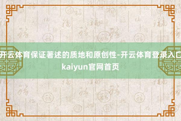 开云体育保证著述的质地和原创性-开云体育登录入口kaiyun官网首页