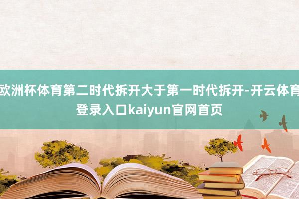 欧洲杯体育第二时代拆开大于第一时代拆开-开云体育登录入口kaiyun官网首页