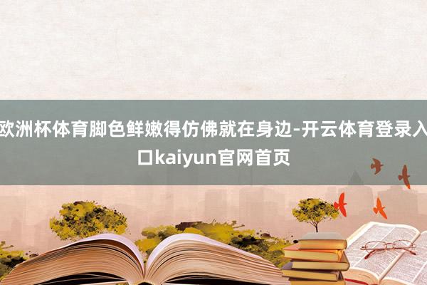 欧洲杯体育脚色鲜嫩得仿佛就在身边-开云体育登录入口kaiyun官网首页