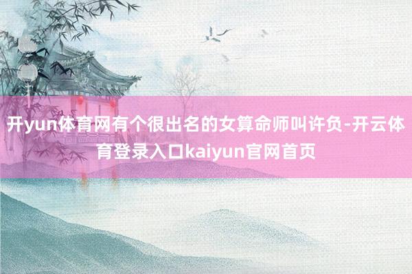 开yun体育网有个很出名的女算命师叫许负-开云体育登录入口kaiyun官网首页