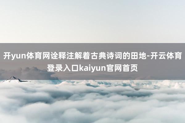 开yun体育网诠释注解着古典诗词的田地-开云体育登录入口kaiyun官网首页