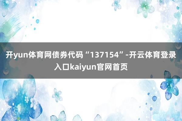 开yun体育网债券代码“137154”-开云体育登录入口kaiyun官网首页