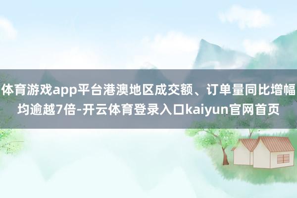 体育游戏app平台港澳地区成交额、订单量同比增幅均逾越7倍-开云体育登录入口kaiyun官网首页