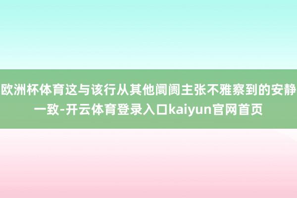 欧洲杯体育这与该行从其他阛阓主张不雅察到的安静一致-开云体育登录入口kaiyun官网首页