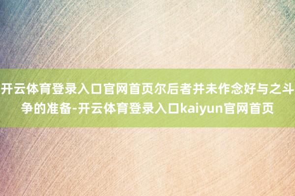 开云体育登录入口官网首页尔后者并未作念好与之斗争的准备-开云体育登录入口kaiyun官网首页