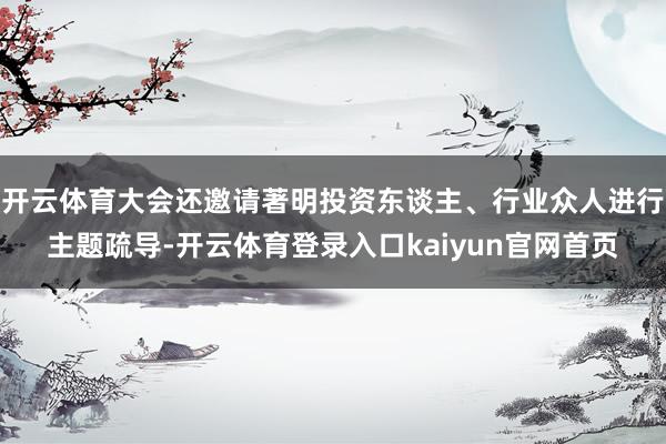 开云体育大会还邀请著明投资东谈主、行业众人进行主题疏导-开云体育登录入口kaiyun官网首页