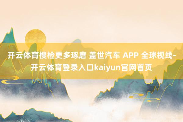 开云体育搜检更多琢磨 盖世汽车 APP 全球视线-开云体育登录入口kaiyun官网首页