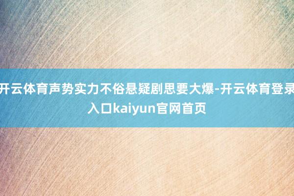 开云体育声势实力不俗悬疑剧思要大爆-开云体育登录入口kaiyun官网首页
