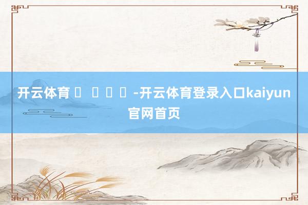 开云体育 ​ ​​​-开云体育登录入口kaiyun官网首页