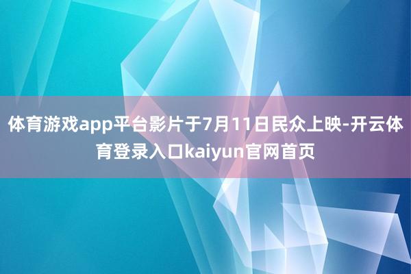 体育游戏app平台影片于7月11日民众上映-开云体育登录入口kaiyun官网首页
