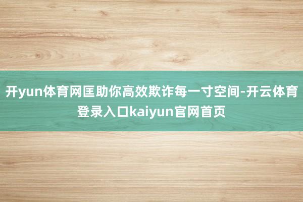 开yun体育网匡助你高效欺诈每一寸空间-开云体育登录入口kaiyun官网首页