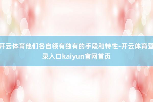 开云体育他们各自领有独有的手段和特性-开云体育登录入口kaiyun官网首页