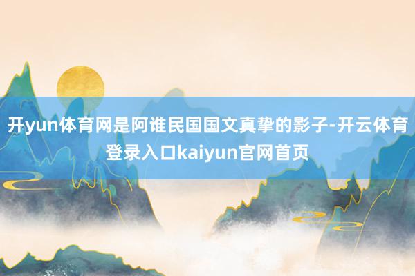 开yun体育网是阿谁民国国文真挚的影子-开云体育登录入口kaiyun官网首页