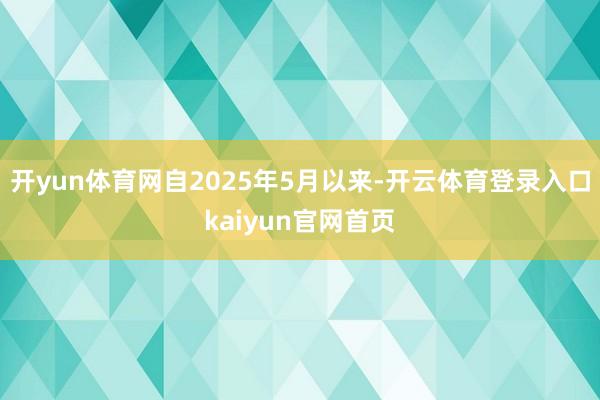 开yun体育网自2025年5月以来-开云体育登录入口kaiyun官网首页