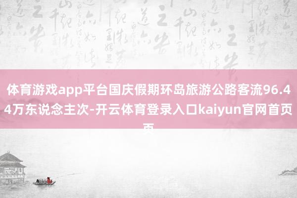 体育游戏app平台国庆假期环岛旅游公路客流96.44万东说念主次-开云体育登录入口kaiyun官网首页