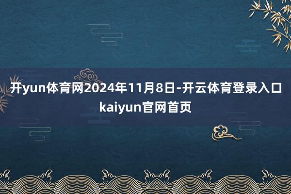 开yun体育网　　2024年11月8日-开云体育登录入口kaiyun官网首页