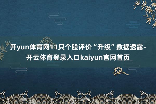 开yun体育网　　11只个股评价“升级”　　数据透露-开云体育登录入口kaiyun官网首页