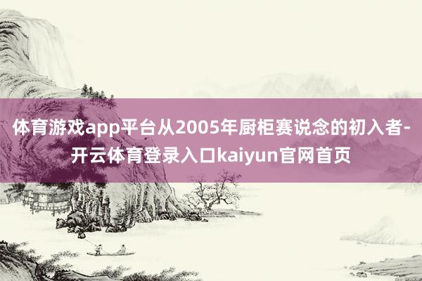 体育游戏app平台从2005年厨柜赛说念的初入者-开云体育登录入口kaiyun官网首页