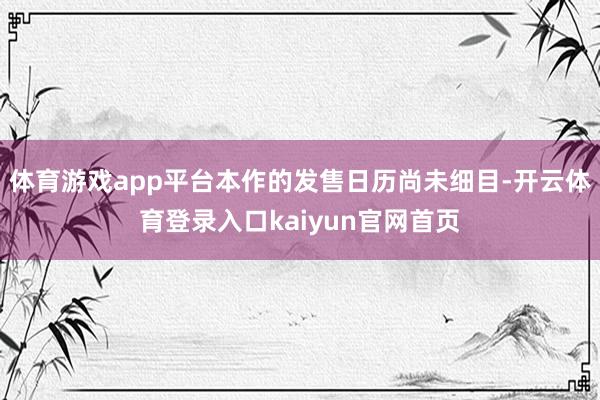 体育游戏app平台本作的发售日历尚未细目-开云体育登录入口kaiyun官网首页