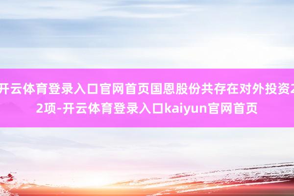 开云体育登录入口官网首页国恩股份共存在对外投资22项-开云体育登录入口kaiyun官网首页