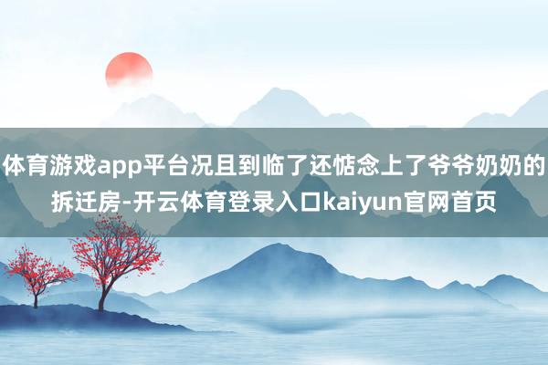 体育游戏app平台况且到临了还惦念上了爷爷奶奶的拆迁房-开云体育登录入口kaiyun官网首页