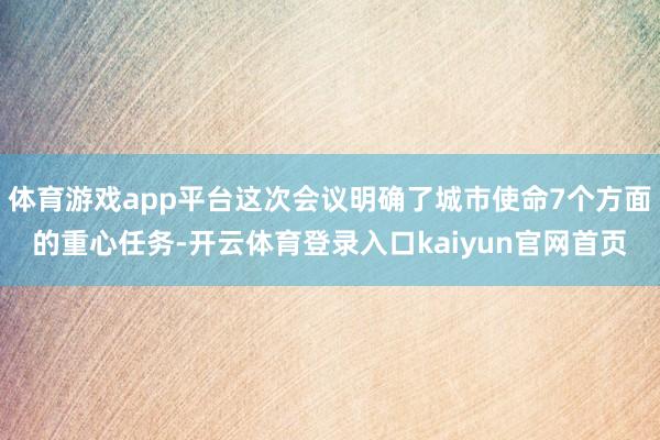 体育游戏app平台这次会议明确了城市使命7个方面的重心任务-开云体育登录入口kaiyun官网首页