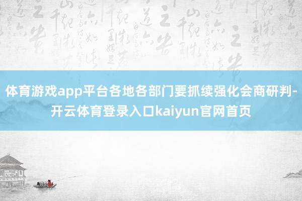 体育游戏app平台各地各部门要抓续强化会商研判-开云体育登录入口kaiyun官网首页