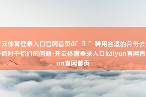开云体育登录入口官网首页🙏聘用合适的月份去巴松措对于你们的问题-开云体育登录入口kaiyun官网首页