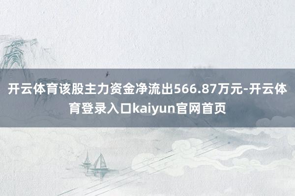 开云体育该股主力资金净流出566.87万元-开云体育登录入口kaiyun官网首页
