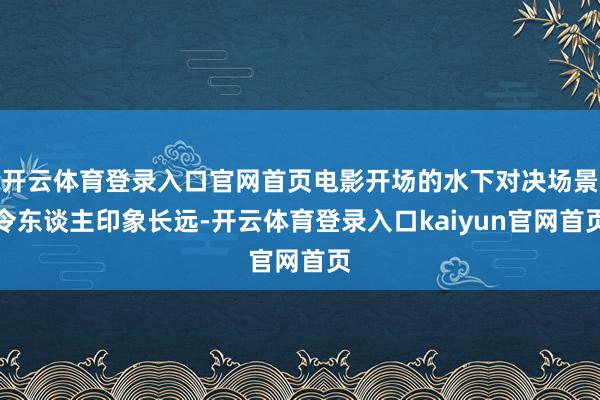开云体育登录入口官网首页电影开场的水下对决场景令东谈主印象长远-开云体育登录入口kaiyun官网首页
