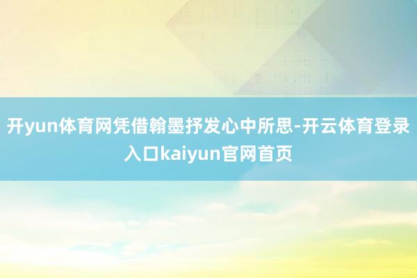 开yun体育网凭借翰墨抒发心中所思-开云体育登录入口kaiyun官网首页