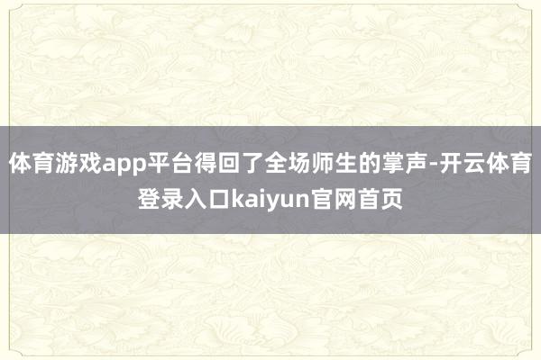 体育游戏app平台得回了全场师生的掌声-开云体育登录入口kaiyun官网首页